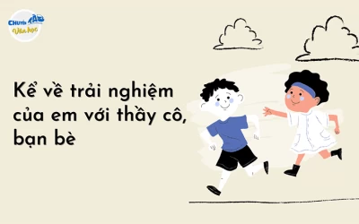 Kể về trải nghiệm của em với thầy cô, bạn bè