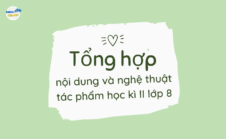 Tổng hợp nội dung và nghệ thuật các tác phẩm Văn 8 Kì II